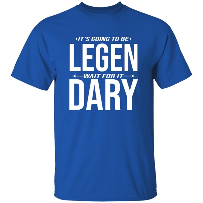 It's Going to Be Legen Wait for It Dary T Shirt It's Going to Be Legen Wait for It Dary T Shirt
