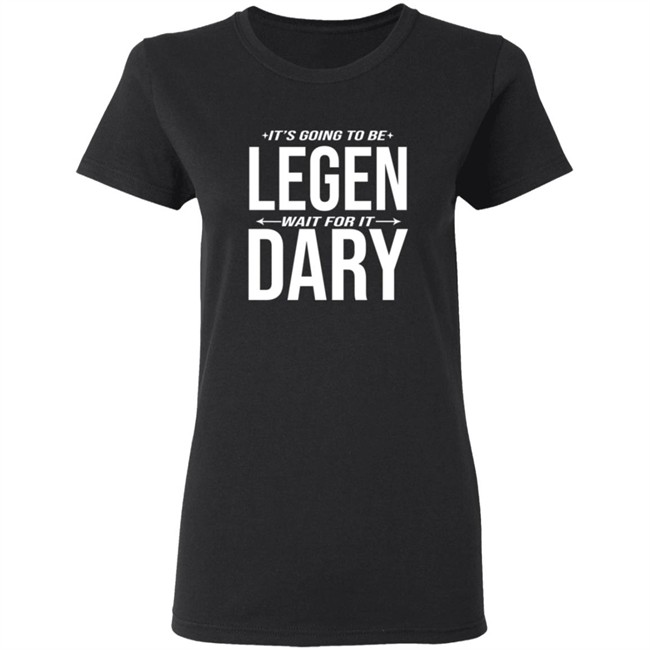 It's Going to Be Legen Wait for It Dary T Shirt It's Going to Be Legen Wait for It Dary T Shirt