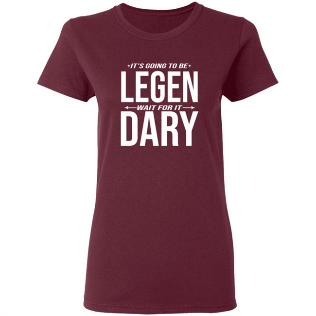 It's Going to Be Legen Wait for It Dary T Shirt It's Going to Be Legen Wait for It Dary T Shirt