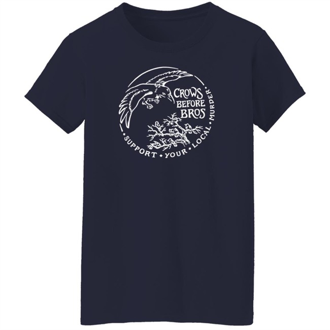 Crows Before Bros T Shirt Support Your Local Murder Crows Before Bros T Shirt Support Your Local Murder