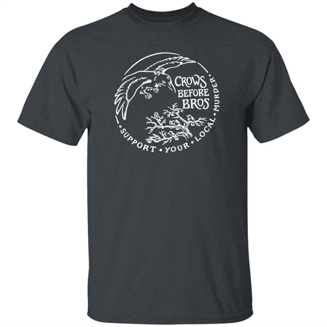 Crows Before Bros T Shirt Support Your Local Murder Crows Before Bros T Shirt Support Your Local Murder