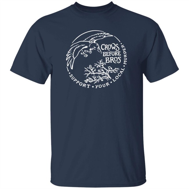 Crows Before Bros T Shirt Support Your Local Murder Crows Before Bros T Shirt Support Your Local Murder