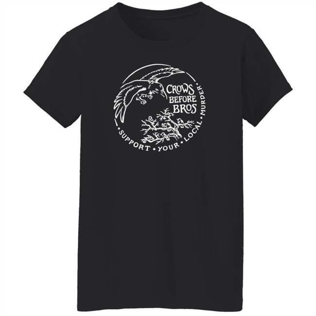 Crows Before Bros T Shirt Support Your Local Murder Crows Before Bros T Shirt Support Your Local Murder