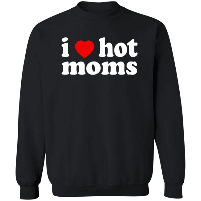 I Love Hot Moms T Shirt Cabeth I Love Hot Moms T Shirt Cabeth