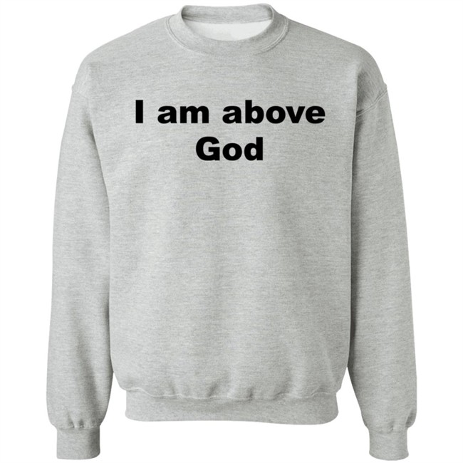 I Am Above God Shirt I Am Above God Shirt