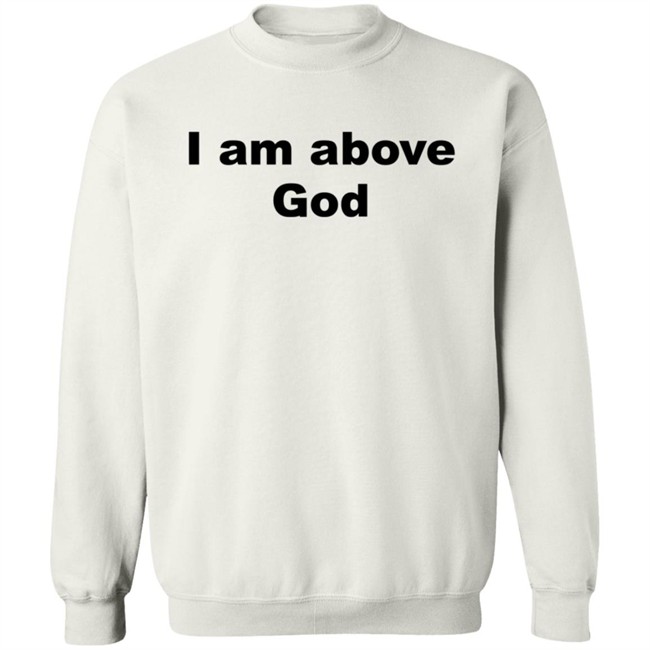 I Am Above God Shirt I Am Above God Shirt