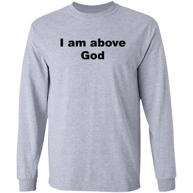 I Am Above God Shirt I Am Above God Shirt