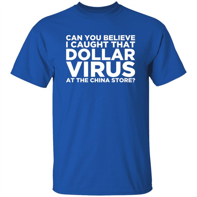 Can You Believe I Caught That Dollar Virus At The China Store Shirt Can You Believe I Caught That Dollar Virus At The China Store Shirt
