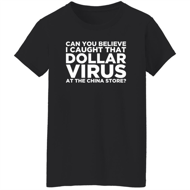 Can You Believe I Caught That Dollar Virus At The China Store Shirt Can You Believe I Caught That Dollar Virus At The China Store Shirt