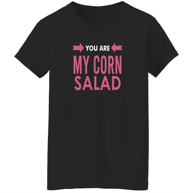 You Are My Corn Salad T Shirt Peaches You Are My Corn Salad T Shirt Peaches