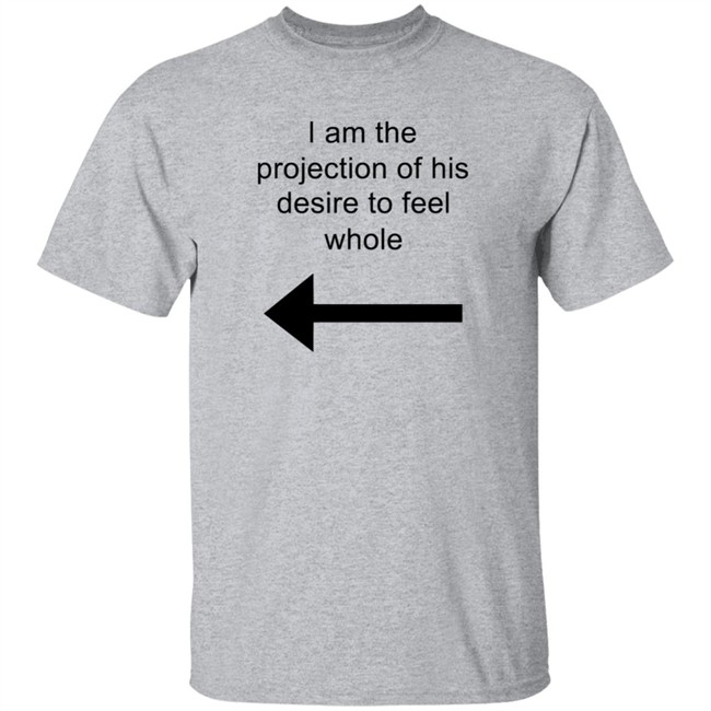 I Am The Projection Of His Desire To Feel Whole T Shirt MJRotoni I Am The Projection Of His Desire To Feel Whole T Shirt MJRotoni