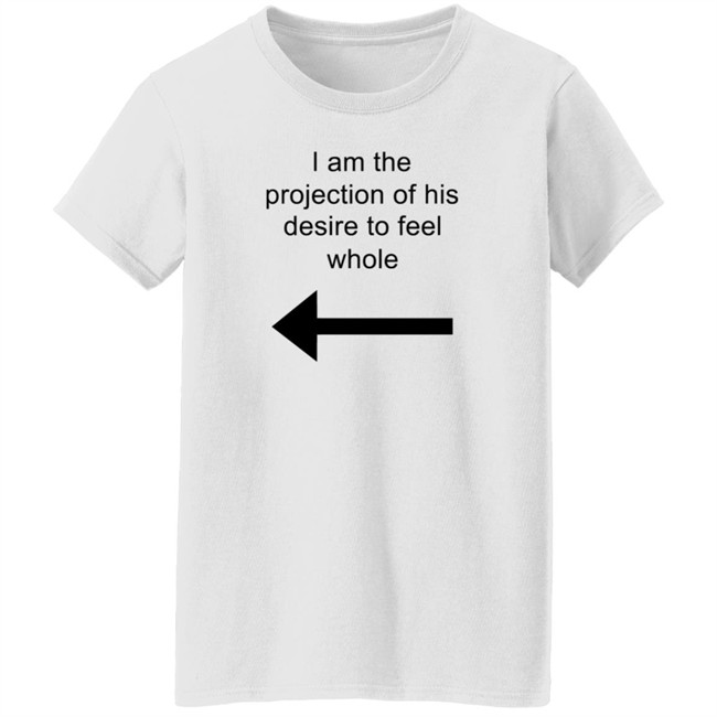 I Am The Projection Of His Desire To Feel Whole T Shirt MJRotoni I Am The Projection Of His Desire To Feel Whole T Shirt MJRotoni