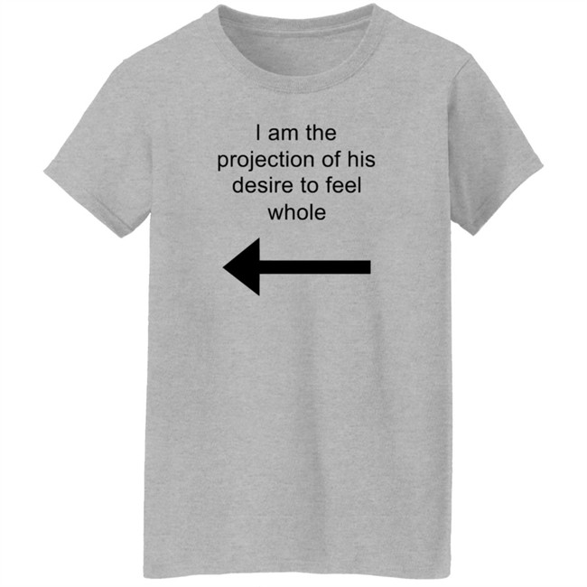 I Am The Projection Of His Desire To Feel Whole T Shirt MJRotoni I Am The Projection Of His Desire To Feel Whole T Shirt MJRotoni