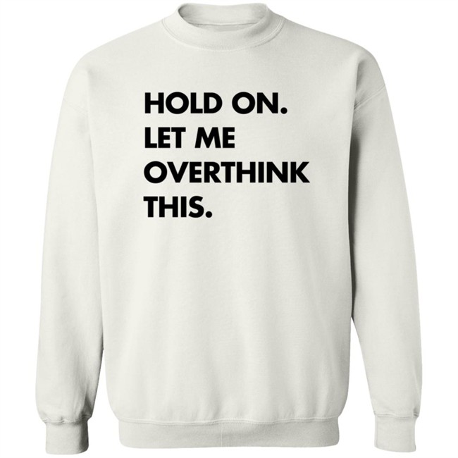 Hold On Let Me Overthink This Sweatshirt S.E. Cupp