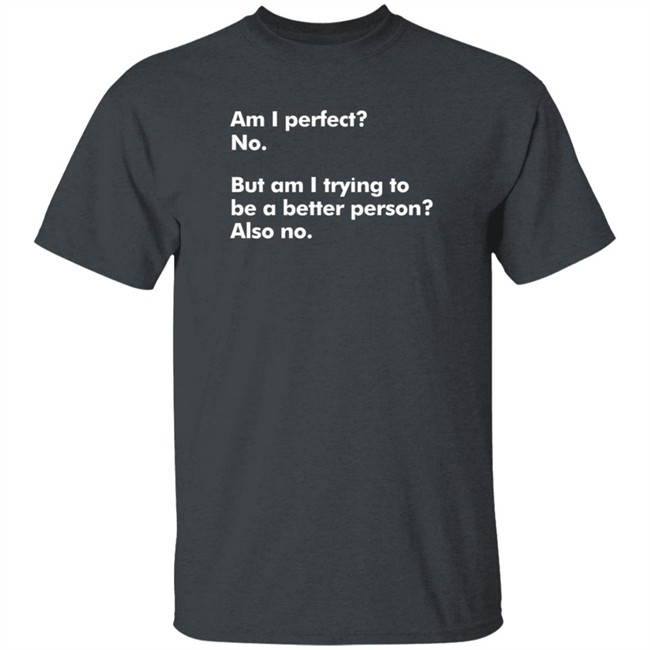 Am I Perfect No But Am I Trying To Be A Better Person Also No T Shirt Peyton Storm