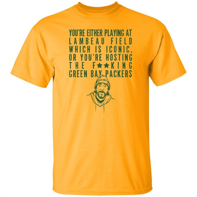 Aaron Rodgers You're Either Playing At Lambeau Field Which Is Iconic Or You're Housting The Fucking Green Bay Packers Shirt