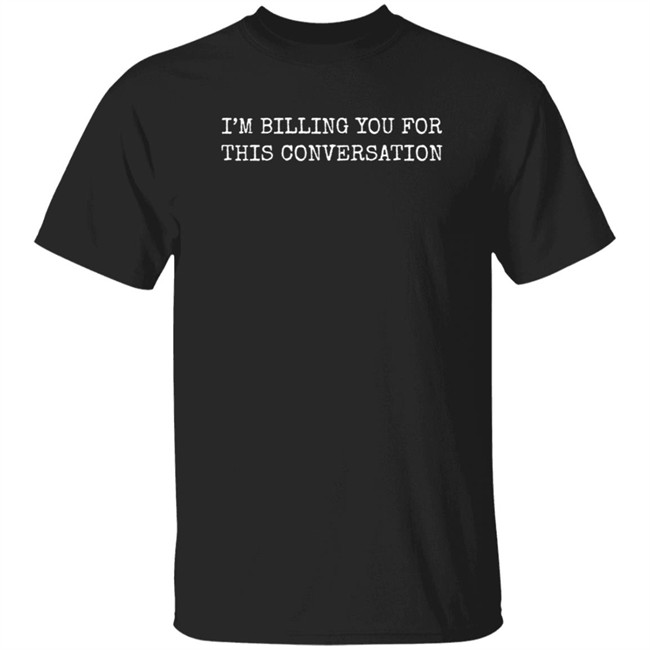 I'm Billing You For This Conversation T Shirt Rbisrb
