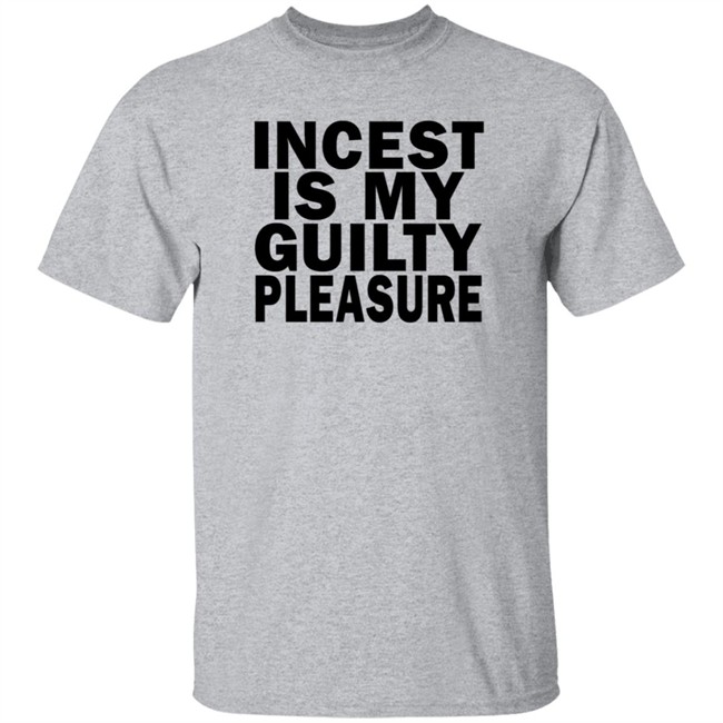 Incest Is My Guilty Pleasure Shirt Incest Is My Guilty Pleasure Shirt