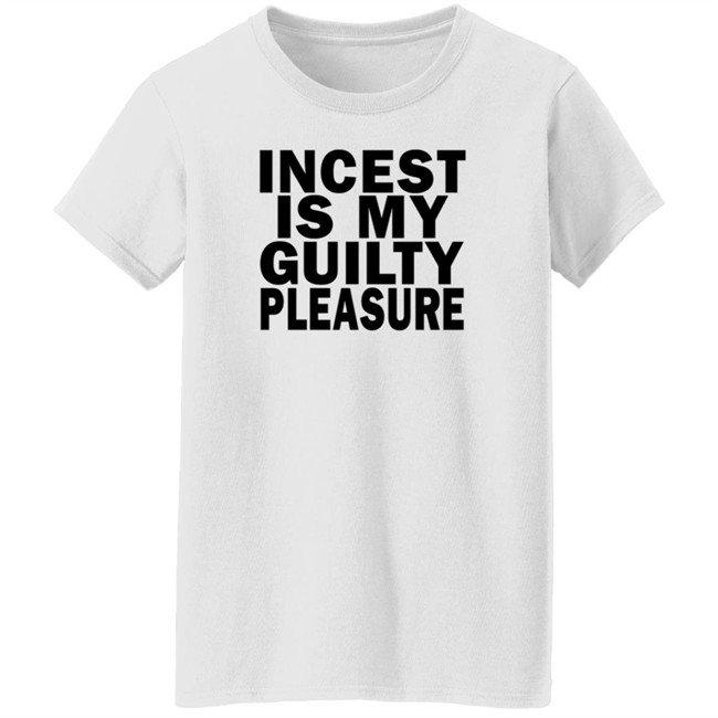 Incest Is My Guilty Pleasure Shirt Incest Is My Guilty Pleasure Shirt