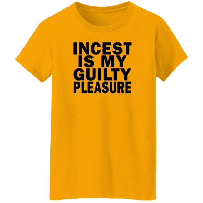 Incest Is My Guilty Pleasure Shirt Incest Is My Guilty Pleasure Shirt
