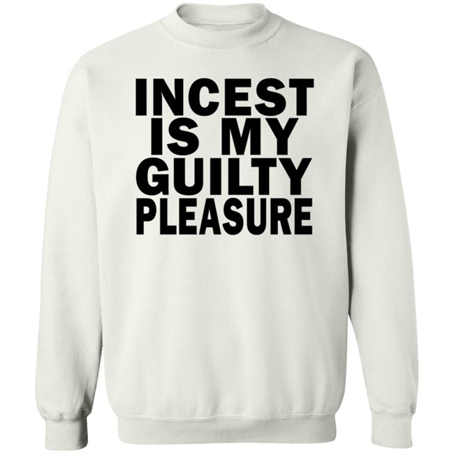 Incest Is My Guilty Pleasure Shirt Incest Is My Guilty Pleasure Shirt