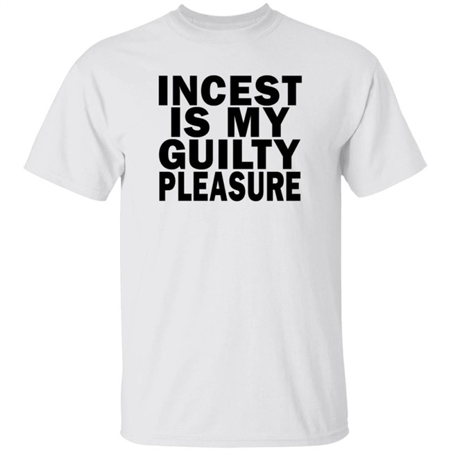 Incest Is My Guilty Pleasure Shirt Incest Is My Guilty Pleasure Shirt