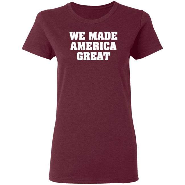 We Made America Great T Shirt We Made America Great T Shirt