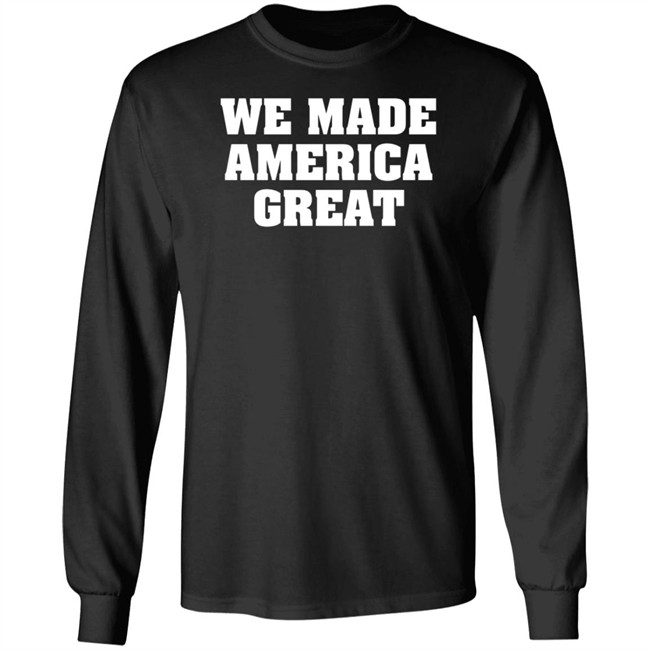 We Made America Great T Shirt We Made America Great T Shirt