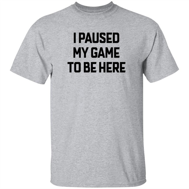 I Paused My Game To Be Here T Shirt Bruh