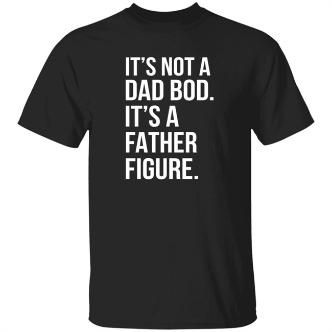 It's Not Dad Bod It's A Father Figure T Shirt