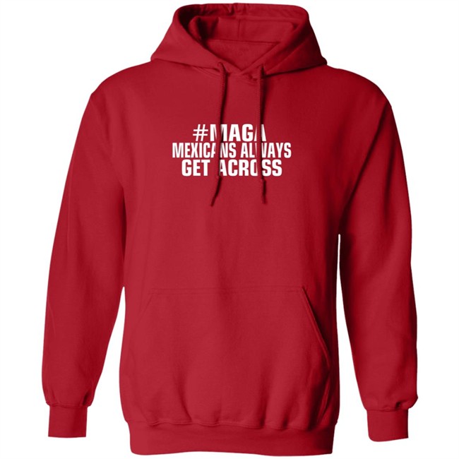Limited Edition Mexicans Always Get Across Maga Shirt Limited Edition Mexicans Always Get Across Maga Shirt