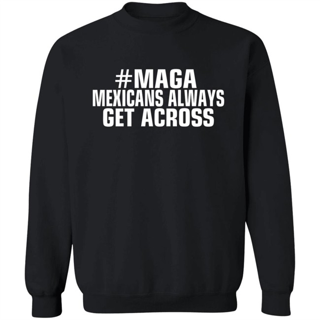 Limited Edition Mexicans Always Get Across Maga Shirt Limited Edition Mexicans Always Get Across Maga Shirt