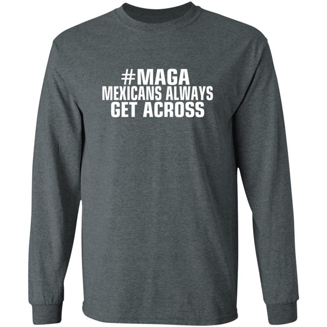 Limited Edition Mexicans Always Get Across Maga Shirt Limited Edition Mexicans Always Get Across Maga Shirt