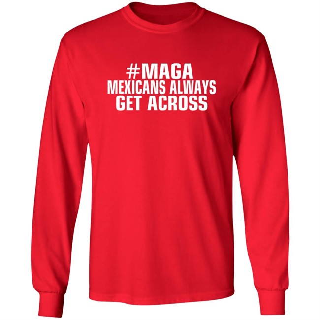 Limited Edition Mexicans Always Get Across Maga Shirt Limited Edition Mexicans Always Get Across Maga Shirt
