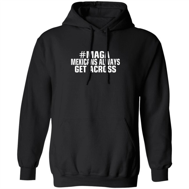 Limited Edition Mexicans Always Get Across Maga Shirt Limited Edition Mexicans Always Get Across Maga Shirt