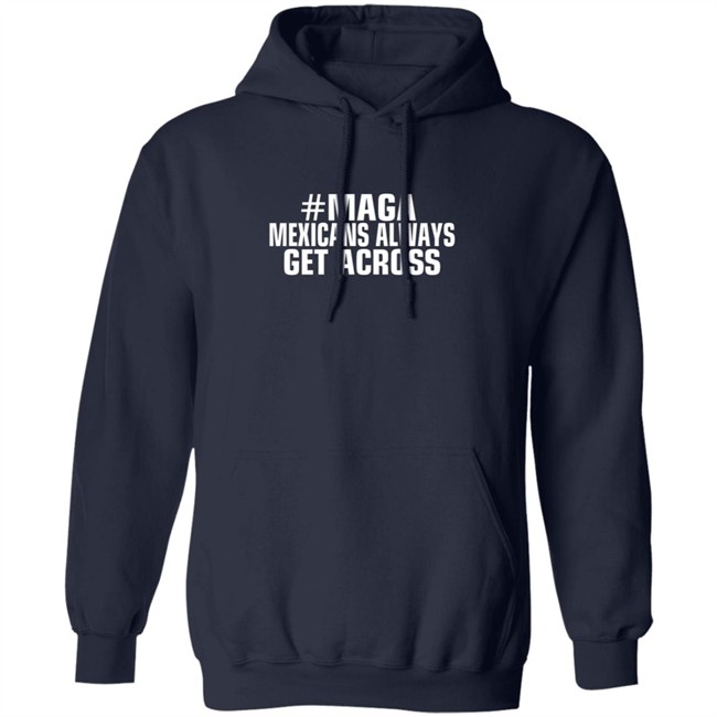 Limited Edition Mexicans Always Get Across Maga Shirt Limited Edition Mexicans Always Get Across Maga Shirt