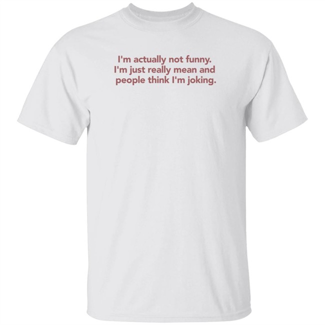 I'm Actually Not Funny I'm Just Really Mean And People Think I'm Joking Shirt