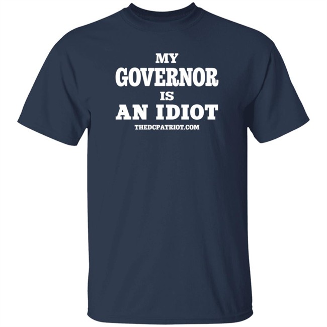 My Governor Is An Idiot Thedcpatriot.Com Shirt My Governor Is An Idiot Thedcpatriot.Com Shirt