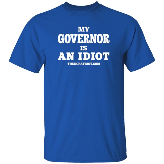 My Governor Is An Idiot Thedcpatriot.Com Shirt My Governor Is An Idiot Thedcpatriot.Com Shirt