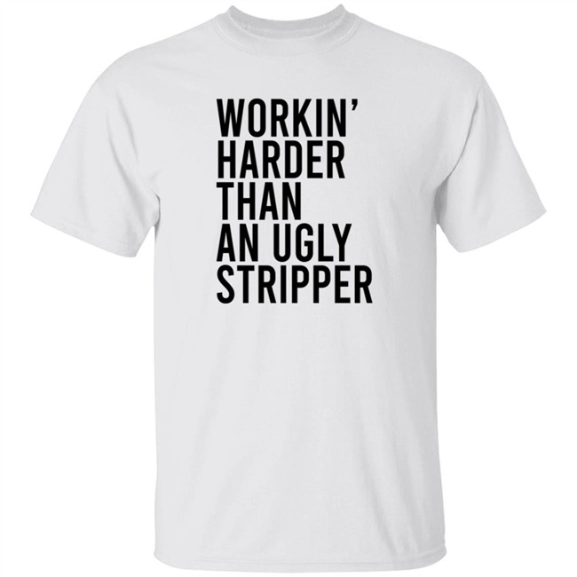 Working Harder Than An Ugly Stripper T Shirt