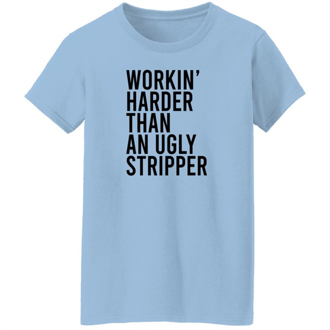 Working Harder Than An Ugly Stripper T Shirt Working Harder Than An Ugly Stripper T Shirt