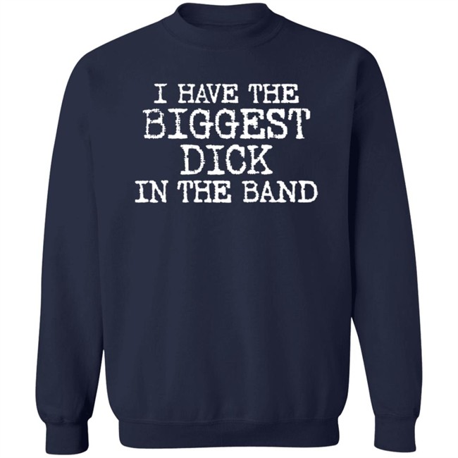 I Have The Biggest Dick In The Band Shirt I Have The Biggest Dick In The Band Shirt