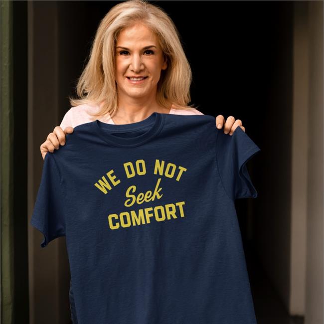 We Do Not Seek Comfort Tee Shirt