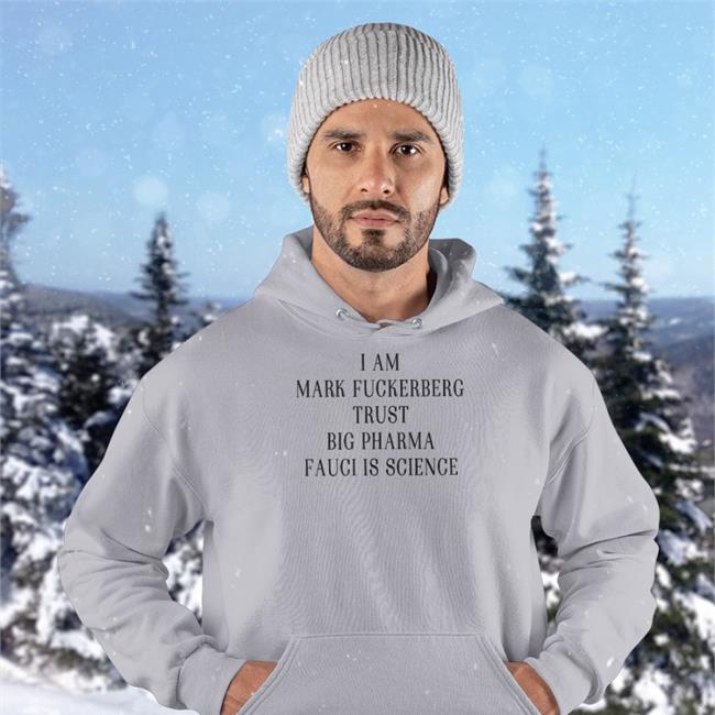 Shirts That Go Hard Merch I Am Mark FuckerbergTrust Big Pharma Fauci Is Science Sweatshirt