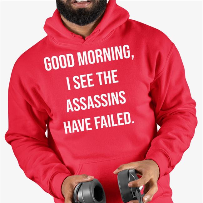 Good Morning I See The Assassins Have Failed Shirts Good Morning I See The Assassins Have Failed Sweatshirt