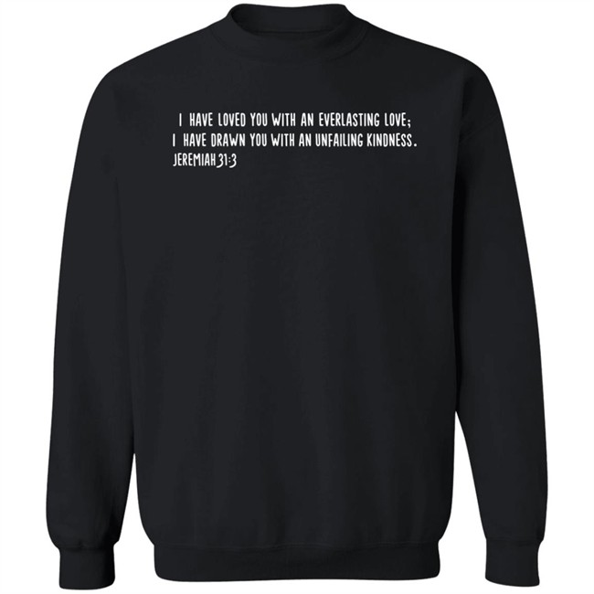 I Have Loved You With An Everlasting Love I Have Drawn You With An Unfailing Kindness Jeremiah 31 3 Shirt Thegreatmalne I Have Loved You With An Everlasting Love I Have Drawn You With An Unfailing Kindness Jeremiah 31 3 Shirt Thegreatmalne