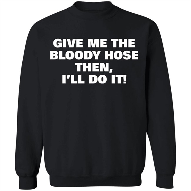 Signtst Give Me The Bloody Hose Then I'll Do It Shirt Signtst Give Me The Bloody Hose Then I'll Do It Shirt