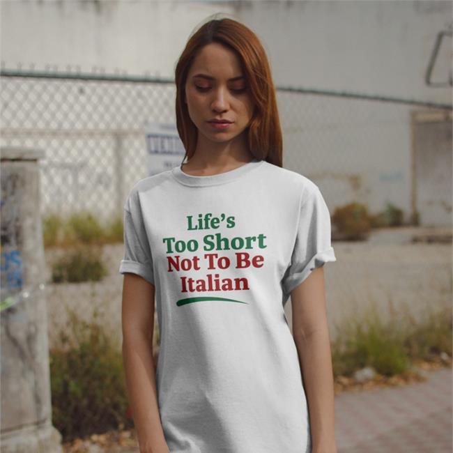 Shirts That Go Hard Merch Life's Too Short Not To Be Italian Shirts