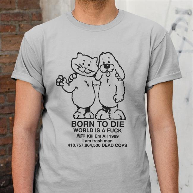 Ro Ramdin Born To Die World Is A Fuck Kill Em All 1989 I Am Trash Man 410,757,864,530 Dead Cops T-Shirt