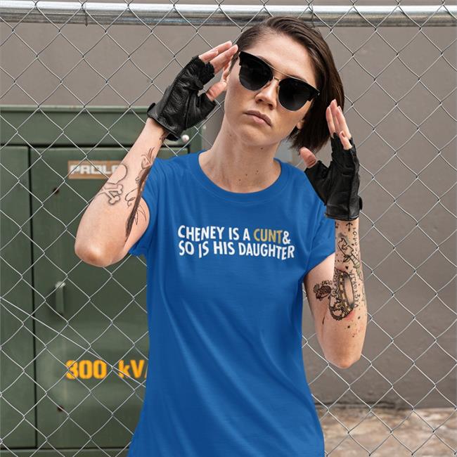Freedomkat Designs Cheney Is A Cunt & So Is His Daughter Shirt Realfkd1974